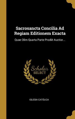 Sacrosancta Concilia Ad Regiam Editionem Exacta: Quae Olim Quarta Parte Prodiit Auctior...