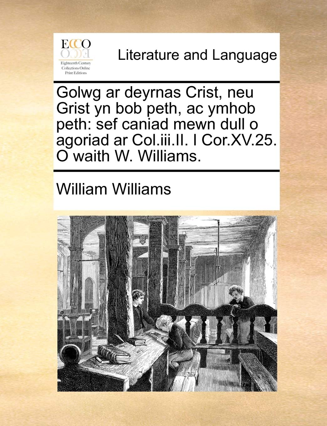 Golwg AR Deyrnas Crist, Neu Grist Yn Bob Peth, AC Ymhob Peth: Sef Caniad Mewn Dull O Agoriad AR Col.III.II. I Cor.XV.25. O Waith W. Williams.