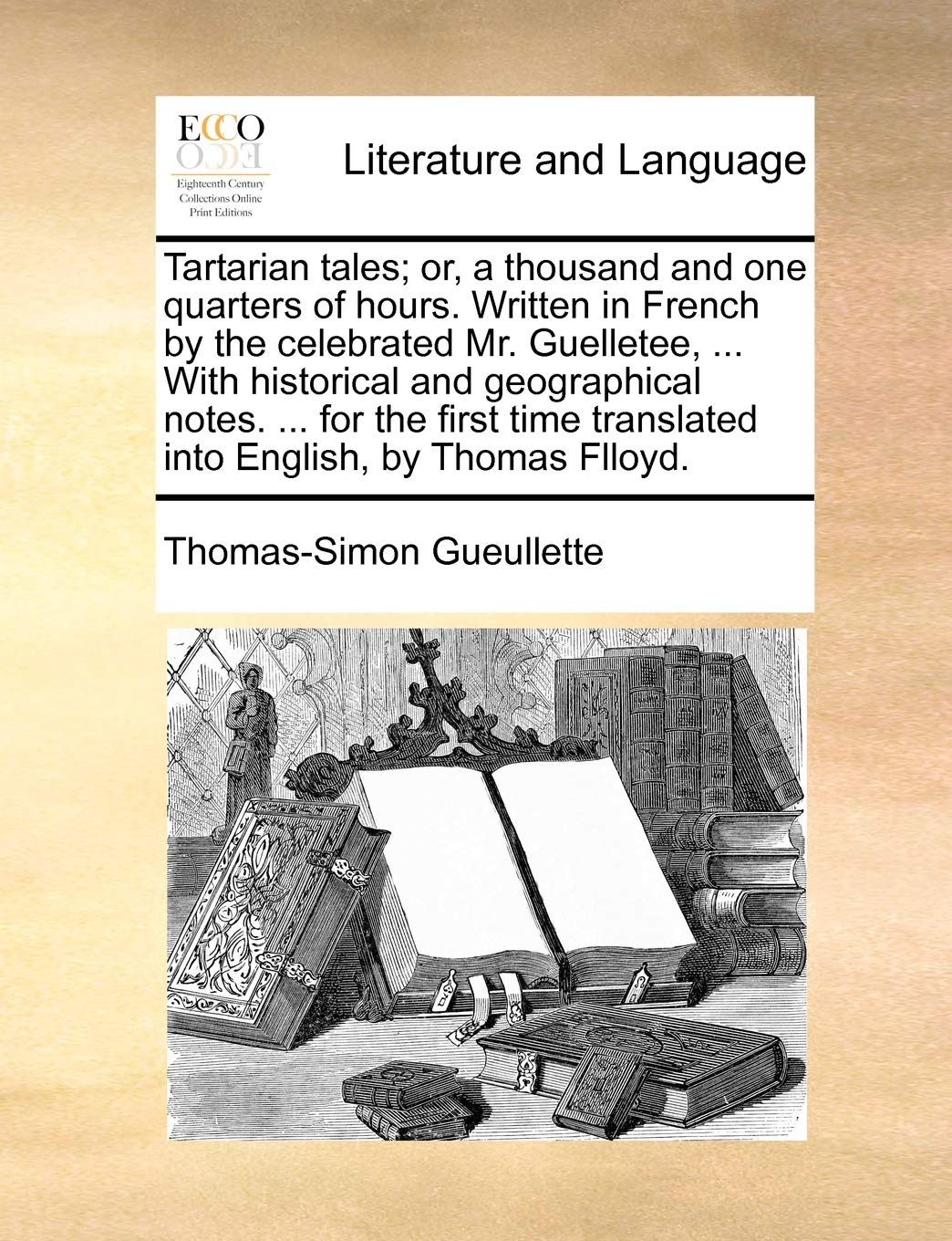 Tartarian Tales; Or, a Thousand and One Quarters of Hours. Written in French by the Celebrated Mr. Guelletee, ... with Historical and Geographical ... Translated Into English, by Thomas Flloyd.