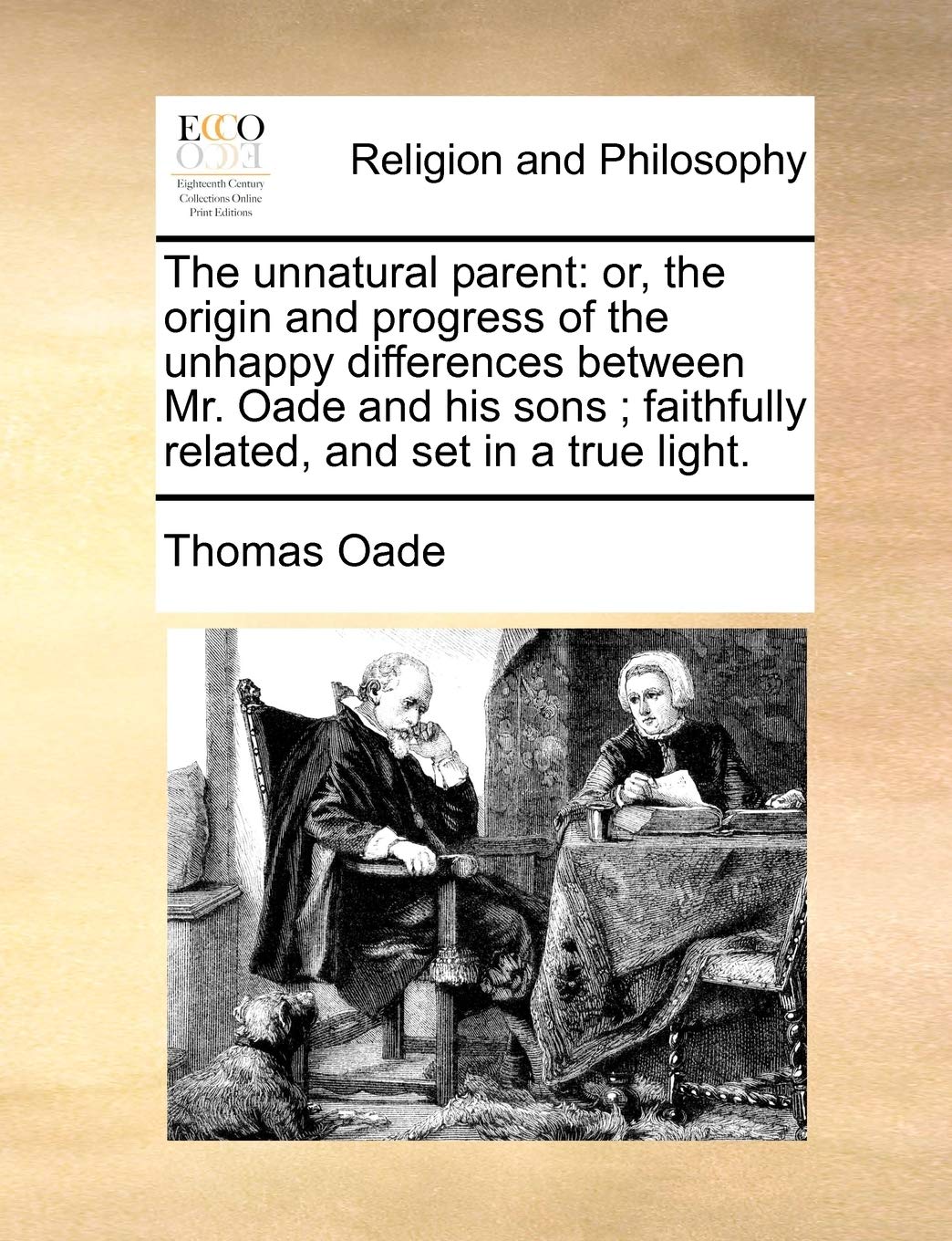 The Unnatural Parent: Or, the Origin and Progress of the Unhappy Differences Between Mr. Oade and His Sons; Faithfully Related, and Set in a True Light.