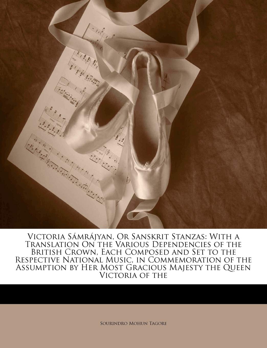 Victoria Samrajyan, or Sanskrit Stanzas: With a Translation on the Various Dependencies of the British Crown, Each Composed and Set to the Respective ... Most Gracious Majesty the Queen Victoria O...