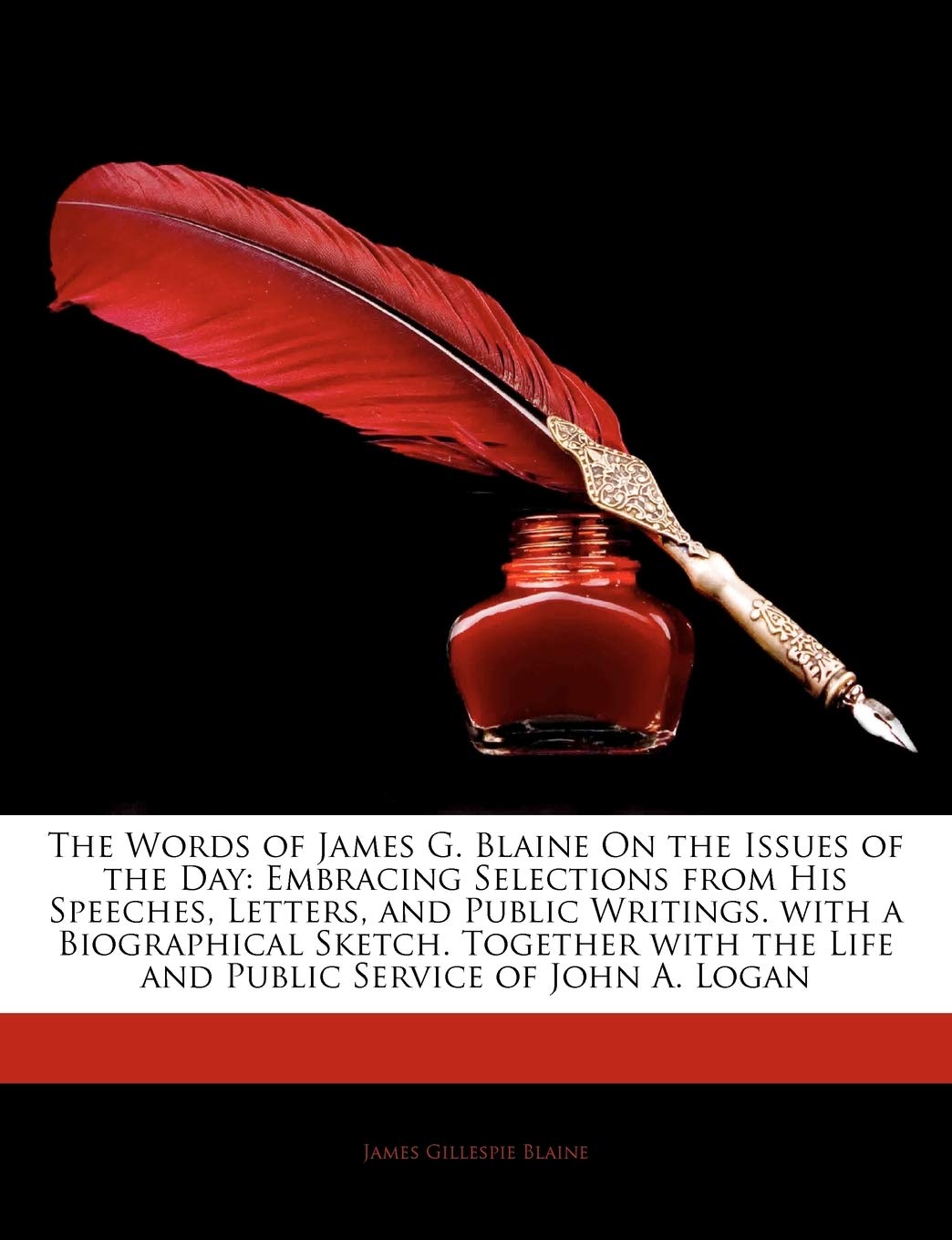 The Words of James G. Blaine on the Issues of the Day: Embracing Selections from His Speeches, Letters, and Public Writings. with a Biographical Sketc