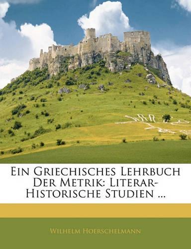 Ein Griechisches Lehrbuch Der Metrik: Literar-Historische Studien ...