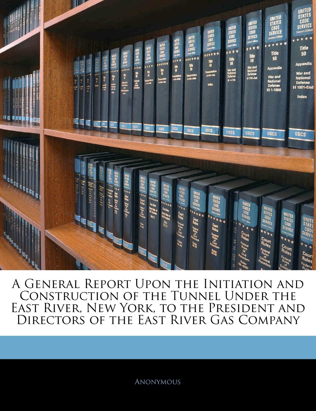 A General Report Upon the Initiation and Construction of the Tunnel Under the East River, New York, to the President and Directors of the East River Gas Company