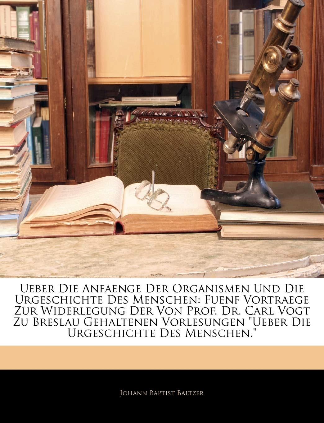 Ueber Die Anfaenge Der Organismen Und Die Urgeschichte Des Menschen: Fuenf Vortraege Zur Widerlegung Der Von Prof. Dr. Carl Vogt Zu Breslau Gehaltenen Vorlesungen Ueber Die Urgeschichte Des Menschen.