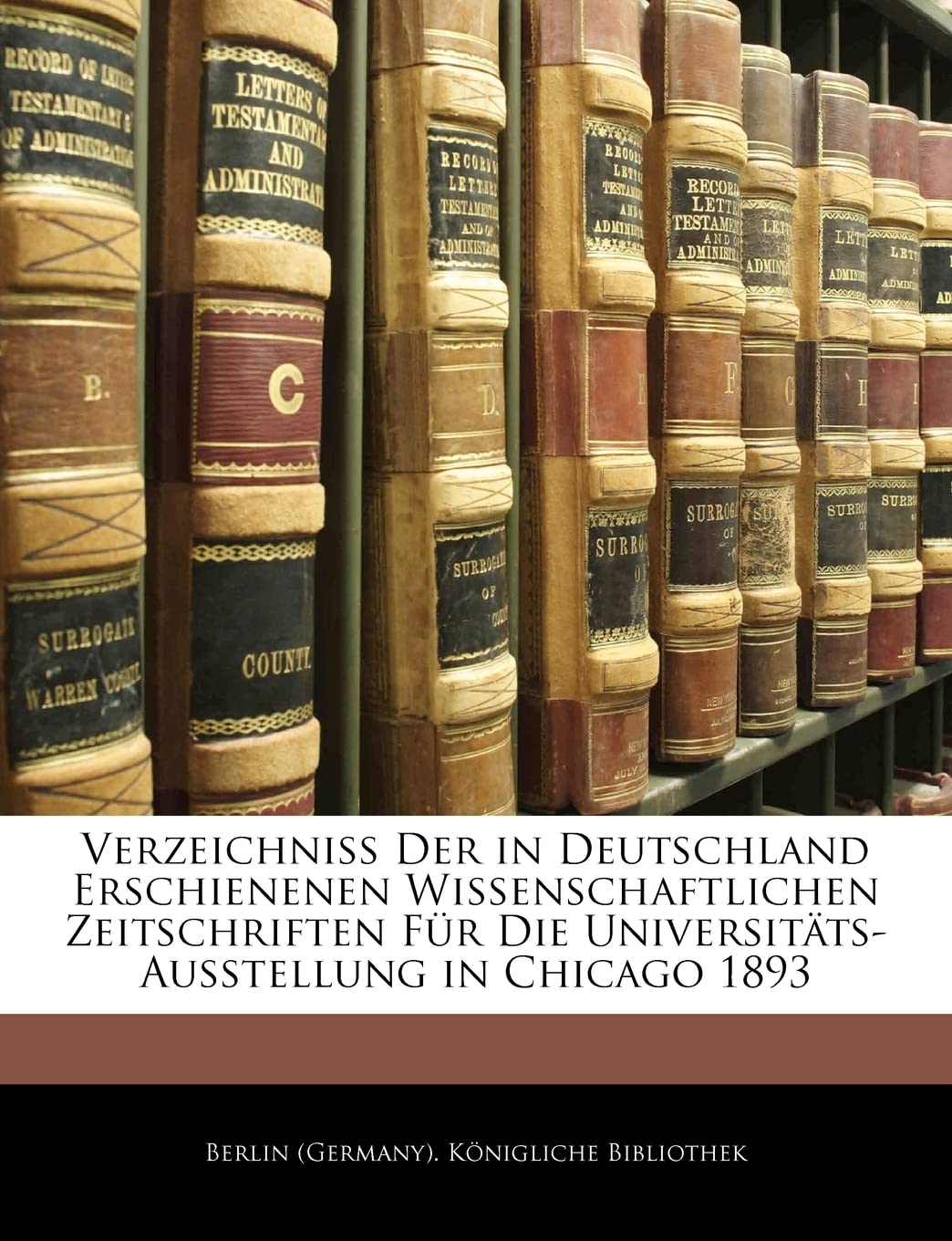 Verzeichniss Der in Deutschland Erschienenen Wissenschaftlichen Zeitschriften Fur Die Universitats-Ausstellung in Chicago 1893