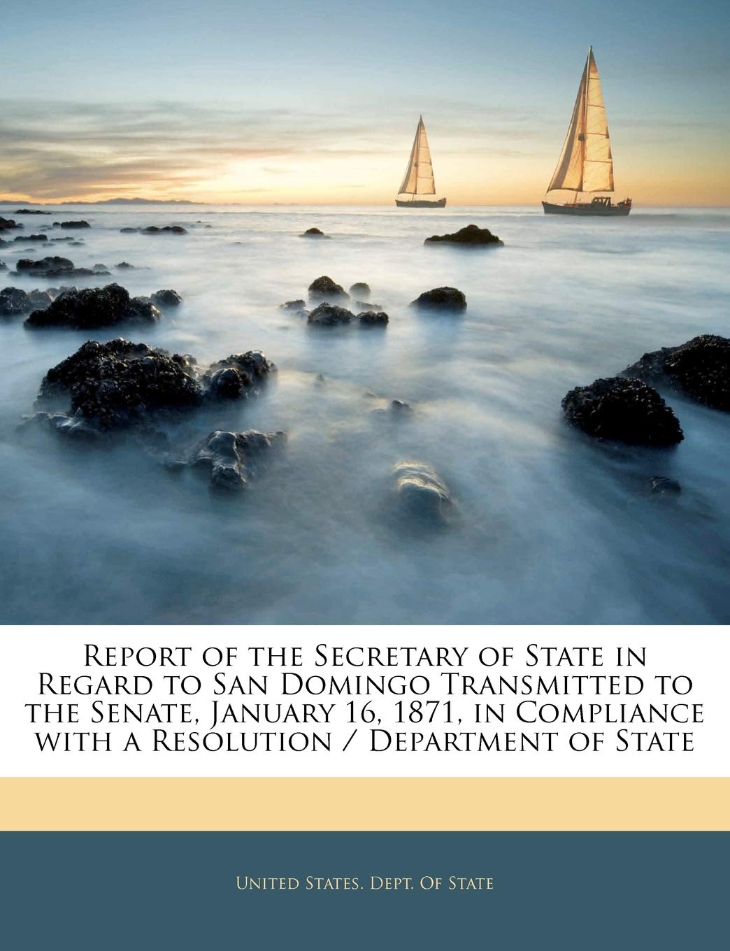 Report of the Secretary of State in Regard to San Domingo Transmitted to the Senate, January 16, 1871, in Compliance with a Resolution / Department of State
