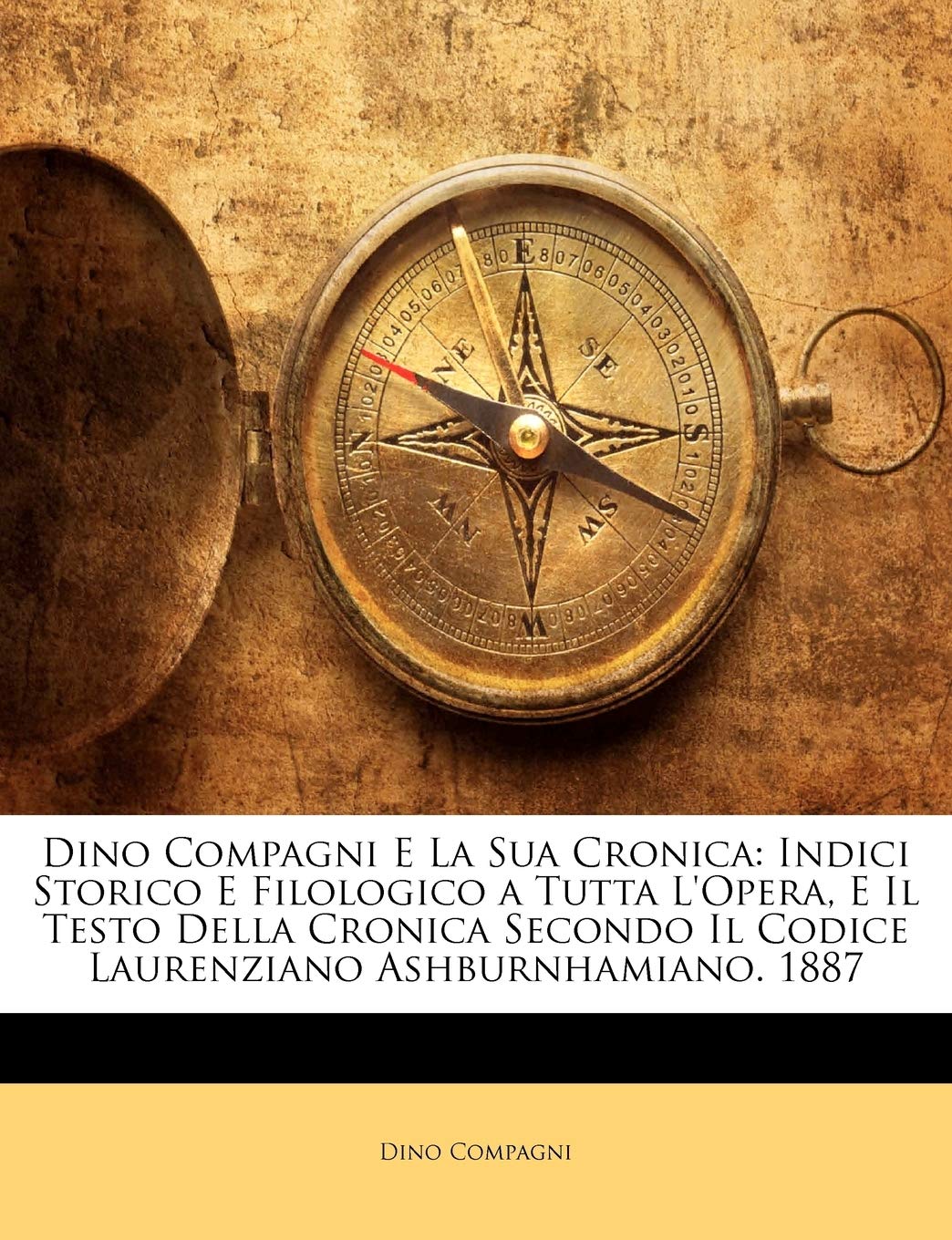 Dino Compagni E La Sua Cronica: Indici Storico E Filologico a Tutta L'Opera, E Il Testo Della Cronica Secondo Il Codice Laurenziano Ashburnhamiano. 1887