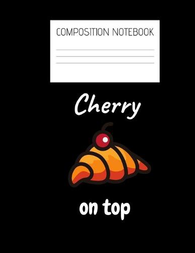 cherry on top Composition Notebook: Composition Croissant Ruled Paper Notebook to write in (8.5'' x 11'') 120 pages