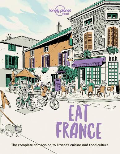 Lonely Planet Eat France: Restaurant Etiquette & Customs | Best Places to Dine & Must-Try Specialties | Local Foodie Neighbourhoods | Authentic & Immersive Experiences