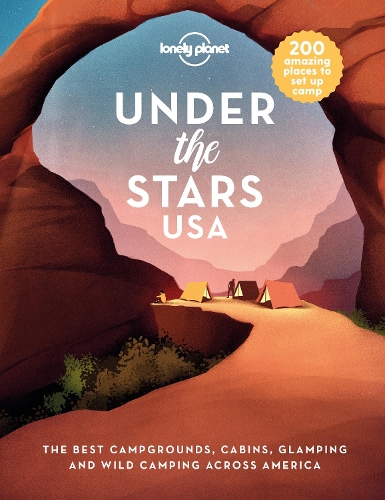 Lonely Planet Under the Stars USA: 200 Amazing Places Beneath the Night Sky | Wild Camping to Cabins & Huts | Best Sights & Activities Nearby Plus Trip Planning Tips
