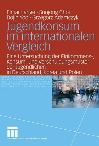 Jugendkonsum im internationalen Vergleich: Eine Untersuchung der Einkommens-, Konsum- und Verschuldungsmuster der Jugendlichen in Deutschland, Korea und Polen