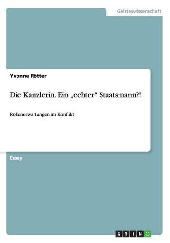 Die Kanzlerin. Ein "echter" Staatsmann?!: Rollenerwartungen im Konflikt