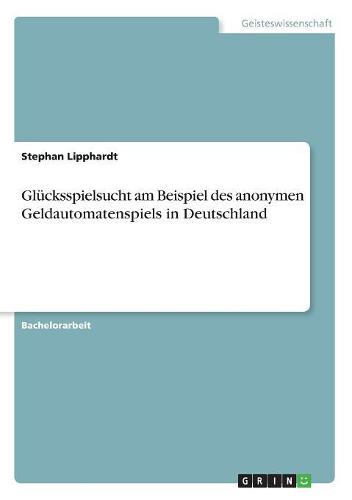 Glücksspielsucht am Beispiel des anonymen Geldautomatenspiels in Deutschland