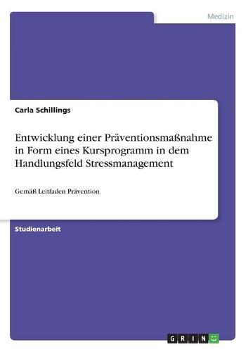 Entwicklung einer Präventionsmaßnahme in Form eines Kursprogramm in dem Handlungsfeld Stressmanagement: Gemäß Leitfaden Prävention